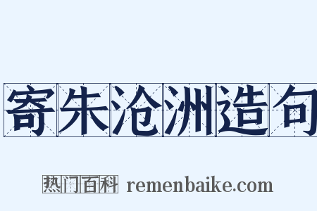 寄朱沧洲造句是什么意思的图片